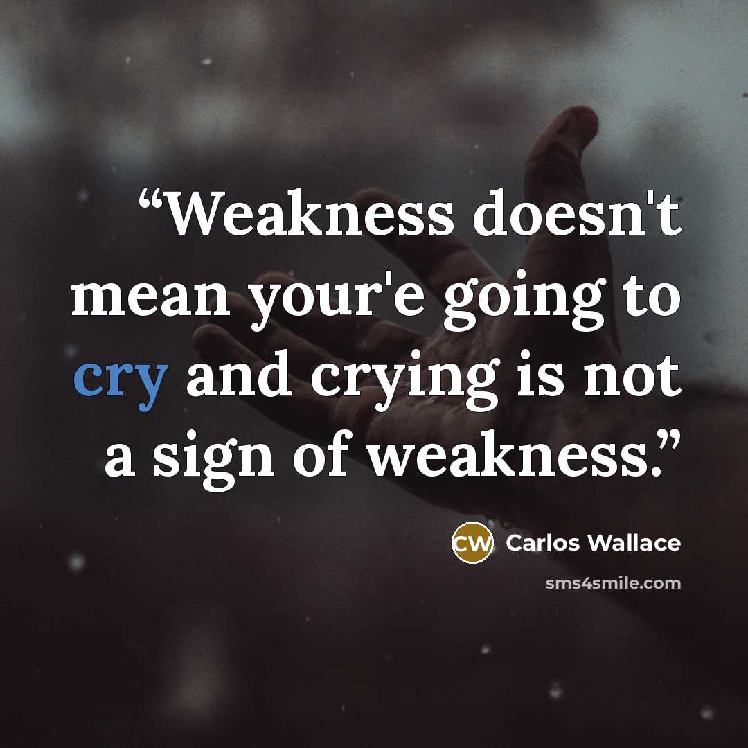 “Weakness doesn't mean your'e going to cry and crying is not a sign of weakness.” quote by Carlos Wallace