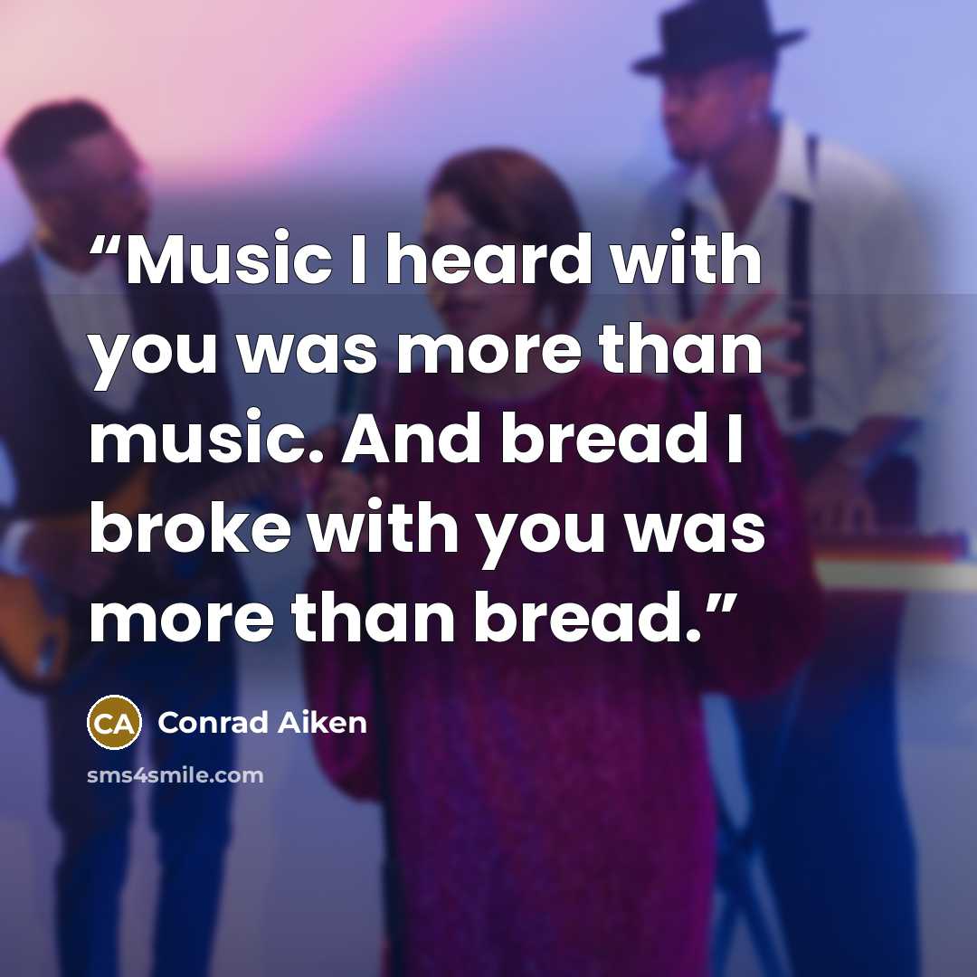 “Music I heard with you was more than music. And bread I broke with you was more than bread.” quote by Conrad Aiken