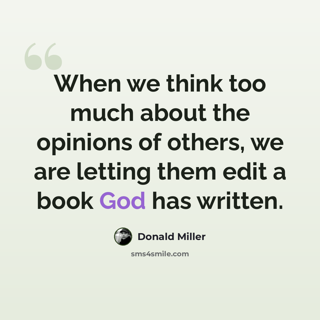 “When we think too much about the opinions of others, we are letting them edit a book God has written.” quote by Donald Miller