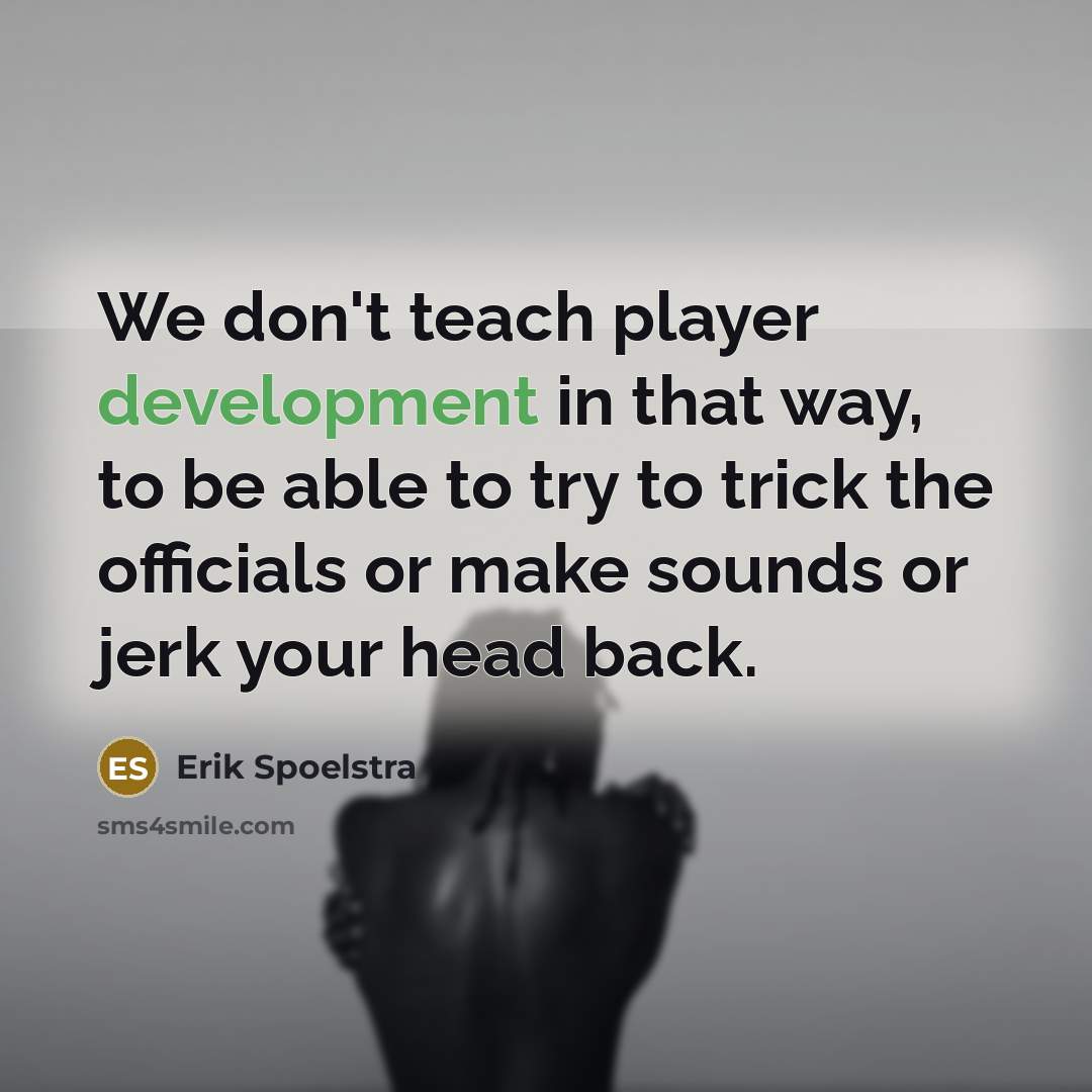 “We don't teach player development in that way, to be able to try to trick the officials or make sounds or jerk your head back.” quote by Erik Spoelstra