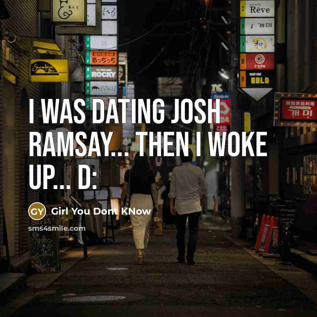“I was dating Josh Ramsay... then I woke up... D:” quote by Girl You Dont KNow