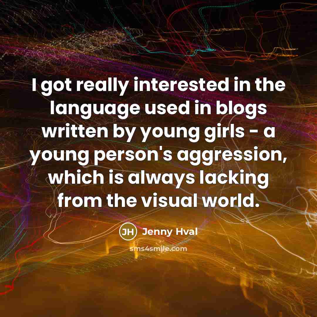 “I got really interested in the language used in blogs written by young girls - a young person's aggression, which is always lacking from the visual world.” quote by Jenny Hval