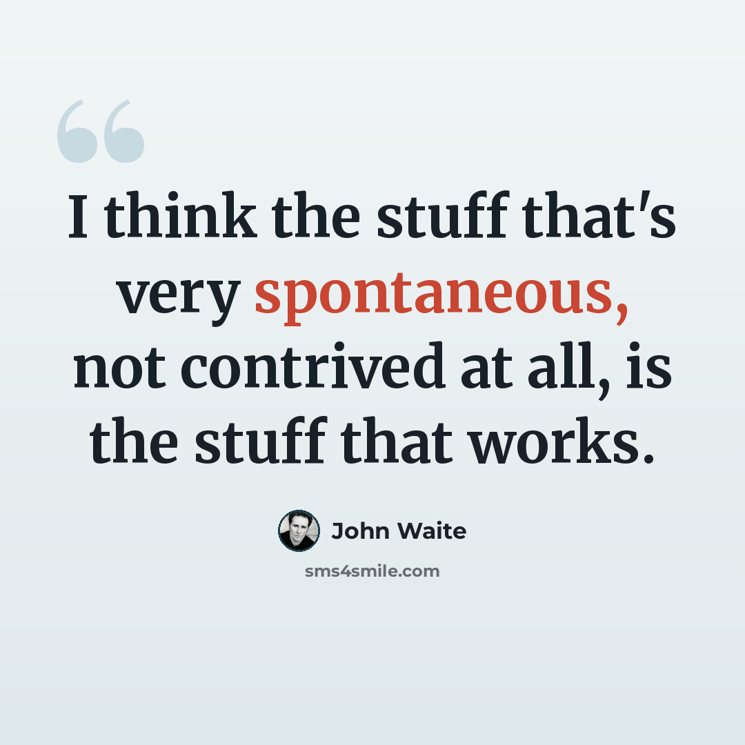 “I think the stuff that's very spontaneous, not contrived at all, is the stuff that works.” quote by John Waite