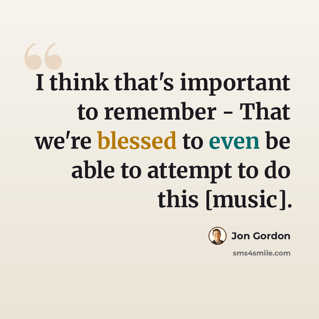 “I think that's important to remember - That we're blessed to even be able to attempt to do this [music].” quote by Jon Gordon