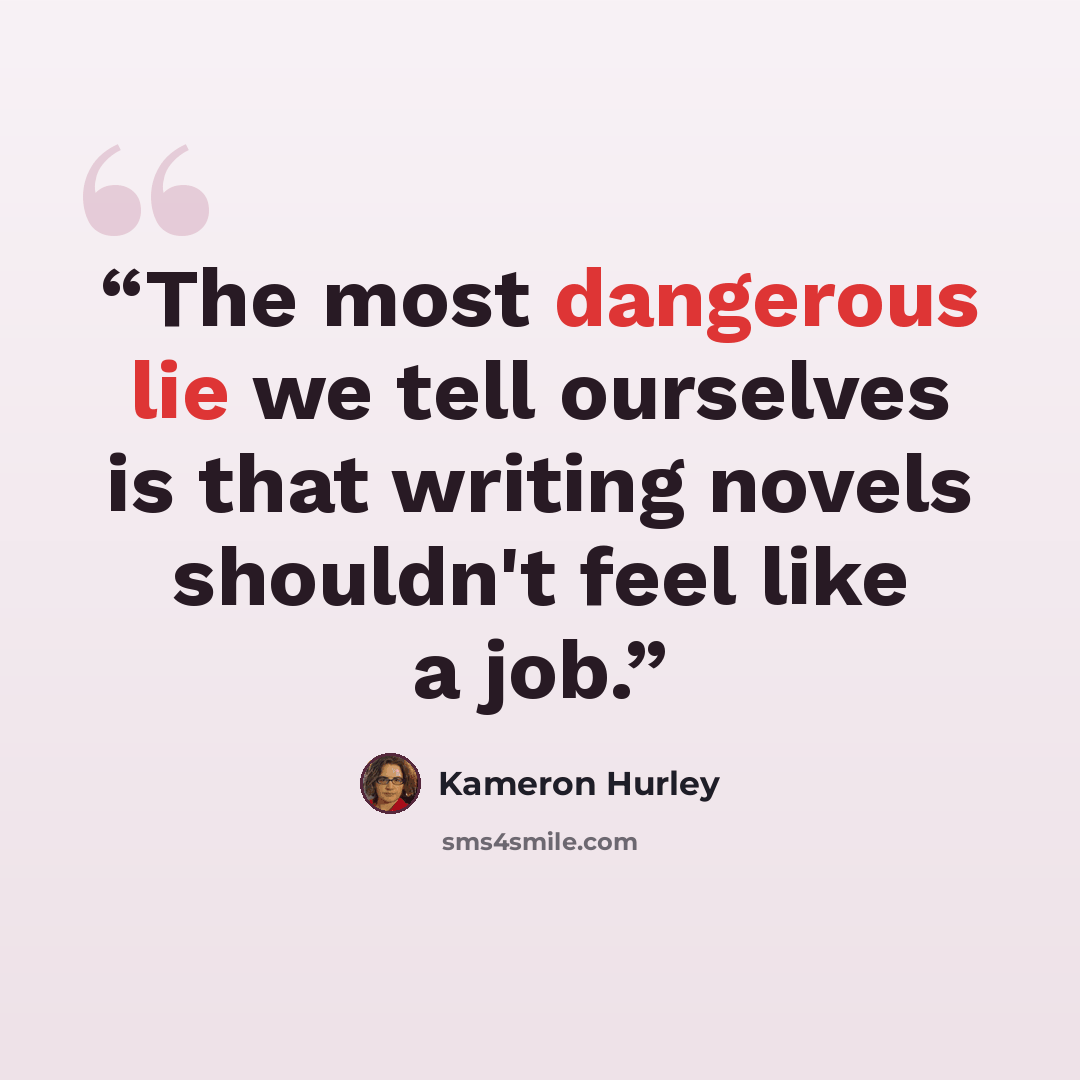 “The most dangerous lie we tell ourselves is that writing novels shouldn't feel like a job.” quote by Kameron Hurley