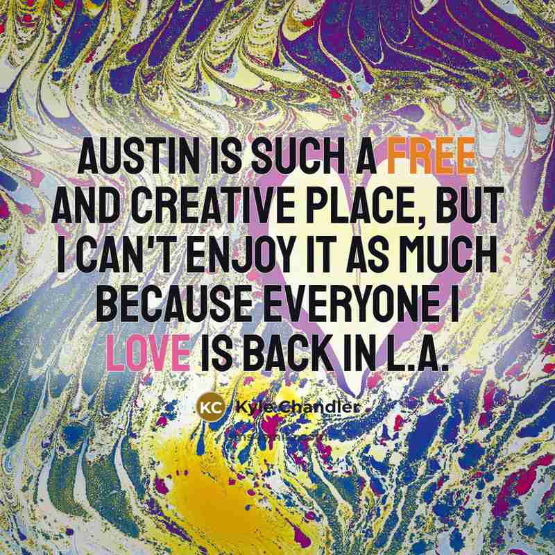 “Austin is such a free and creative place, but I can't enjoy it as much because everyone I love is back in L.A.” quote by Kyle Chandler