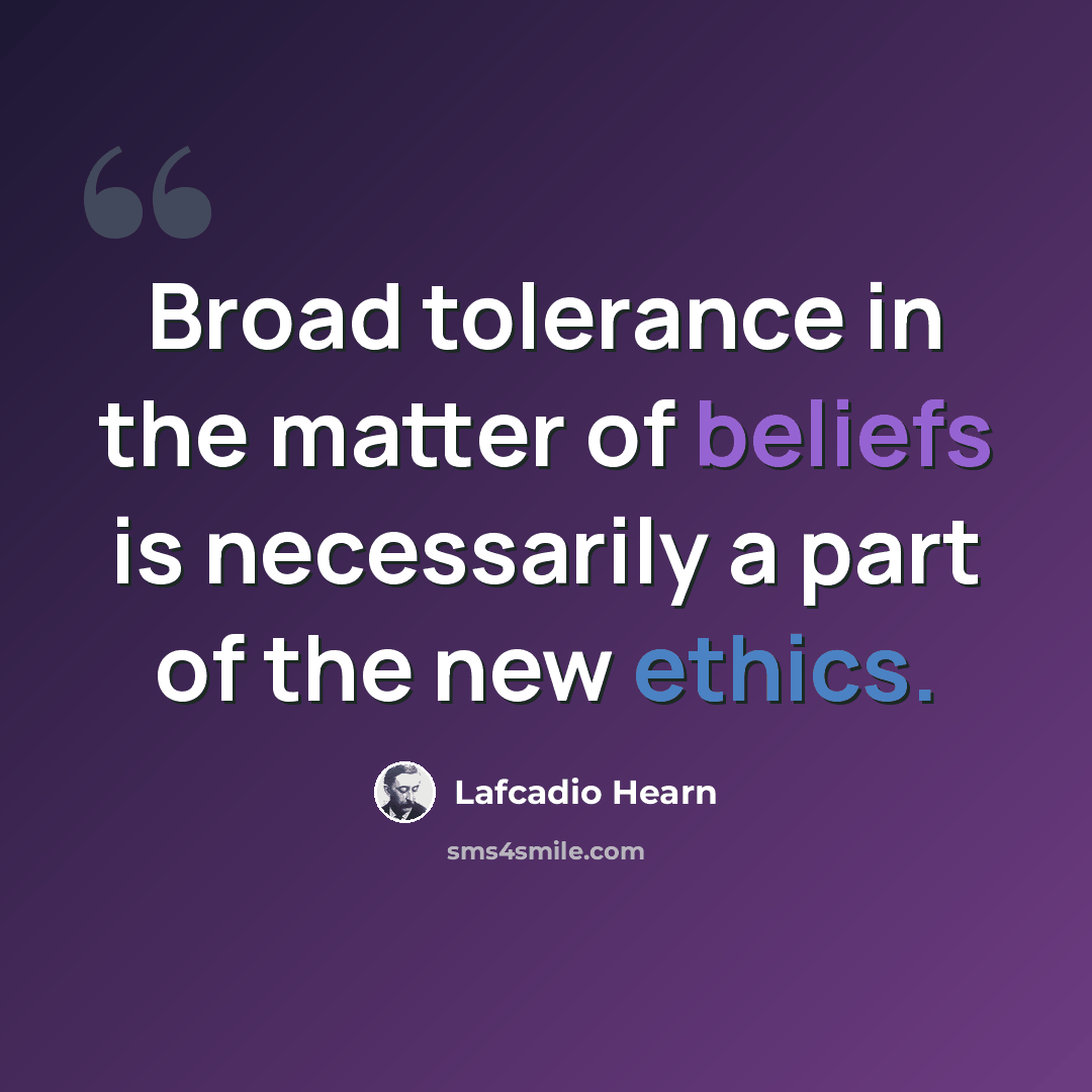 “Broad tolerance in the matter of beliefs is necessarily a part of the new ethics.” quote by Lafcadio Hearn