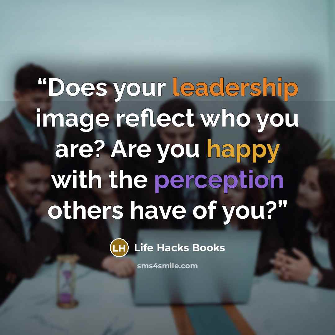 “Does your leadership image reflect who you are? Are you happy with the perception others have of you?” quote by Life Hacks Books