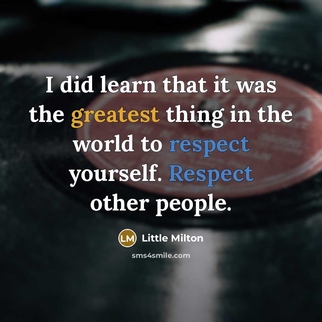 “I did learn that it was the greatest thing in the world to respect yourself. Respect other people.” quote by Little Milton