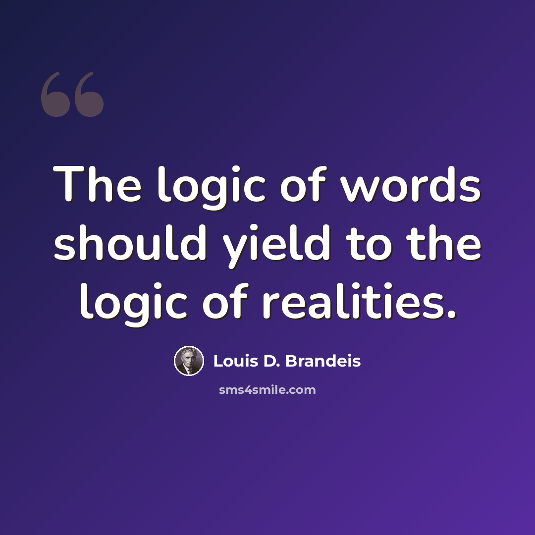 “The logic of words should yield to the logic of realities.” quote by Louis D. Brandeis