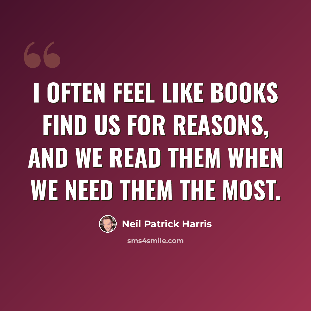 “I often feel like books find us for reasons, and we read them when we need them the most.” quote by Neil Patrick Harris