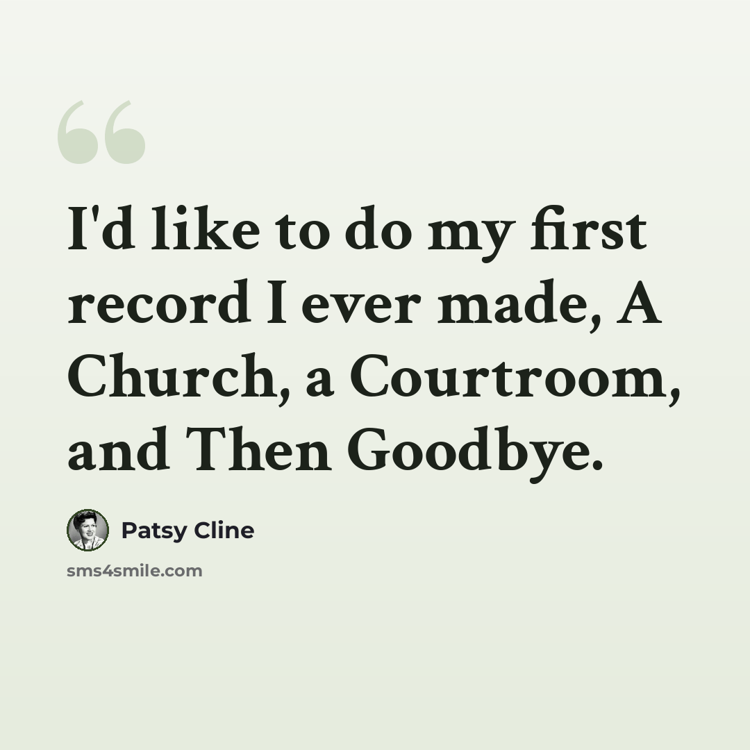 “I'd like to do my first record I ever made, A Church, a Courtroom, and Then Goodbye.” quote by Patsy Cline