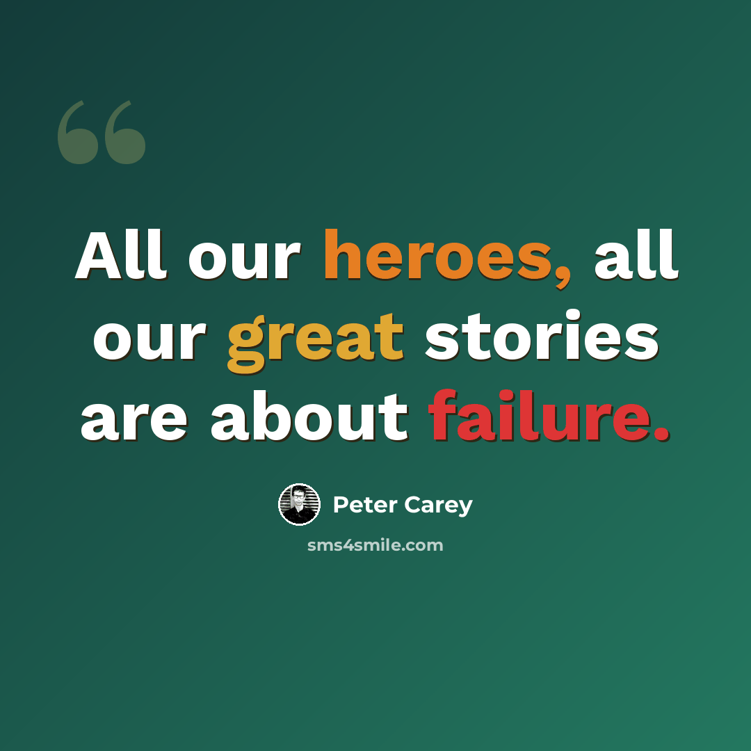“All our heroes, all our great stories are about failure.” quote by Peter Carey