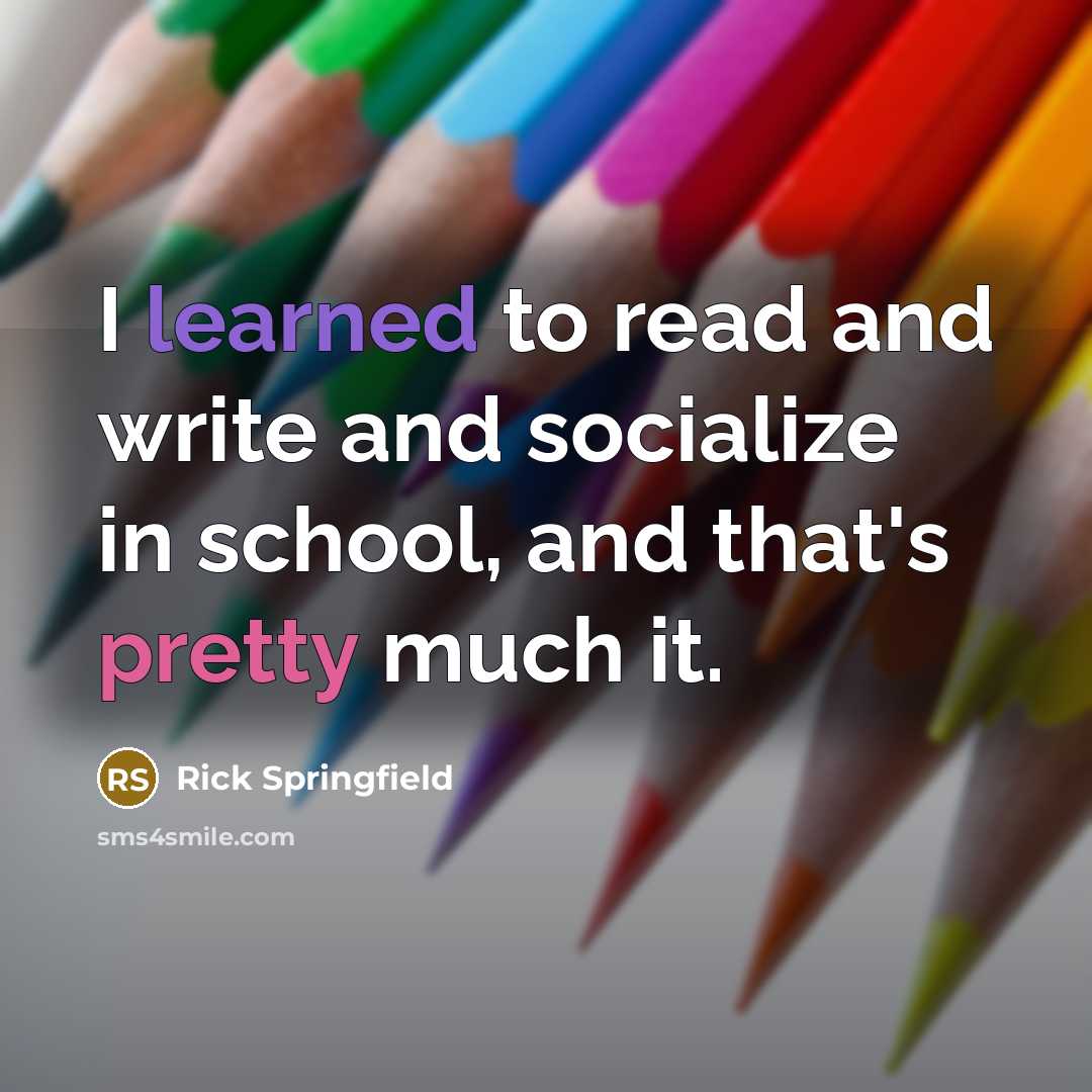 “I learned to read and write and socialize in school, and that's pretty much it.” quote by Rick Springfield