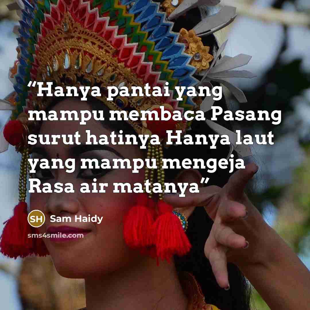“Hanya pantai yang mampu membaca Pasang surut hatinya Hanya laut yang mampu mengeja Rasa air matanya” quote by Sam Haidy