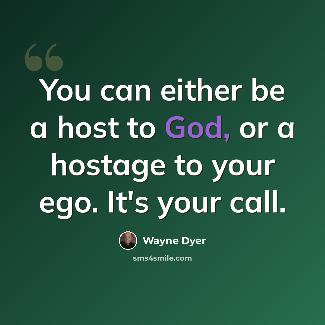 “You can either be a host to God, or a hostage to your ego. It's your call.” quote by Wayne Dyer