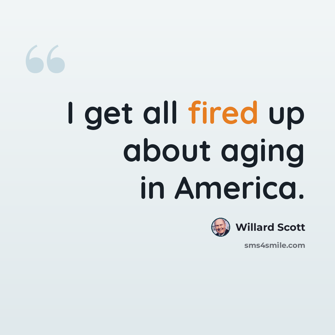 “I get all fired up about aging in America.” quote by Willard Scott