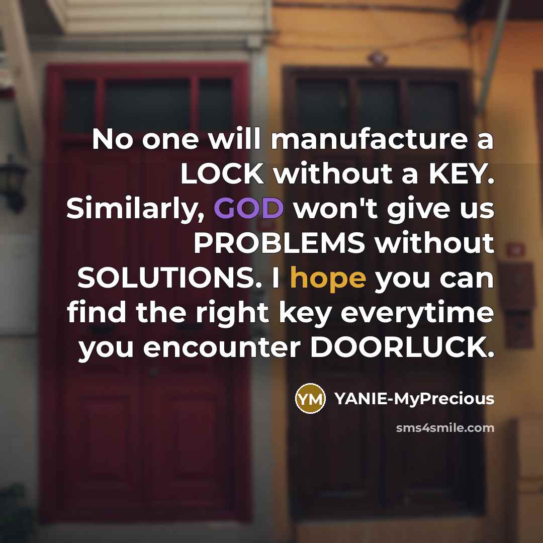 “No one will manufacture a LOCK without a KEY. Similarly, GOD won't give us PROBLEMS without SOLUTIONS. I hope you can find the right key everytime you encounter DOORLUCK.” quote by YANIE-MyPrecious