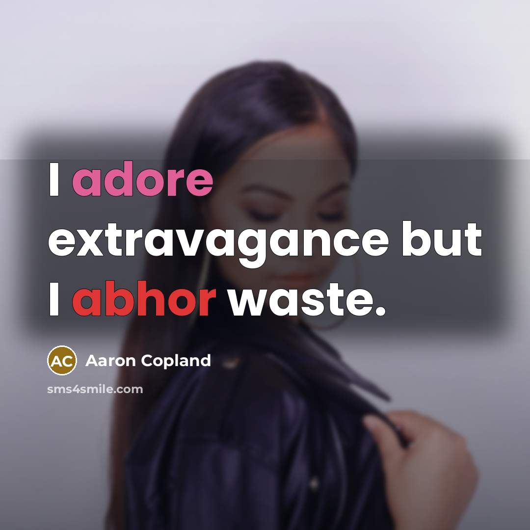 “I adore extravagance but I abhor waste.” quote by Aaron Copland