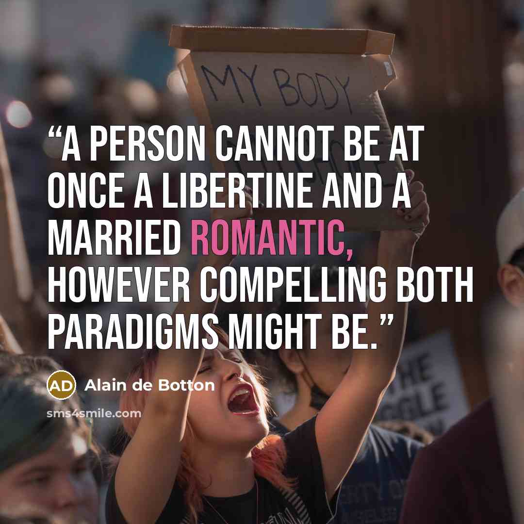 “A person cannot be at once a libertine and a married Romantic, however compelling both paradigms might be.” quote by Alain de Botton