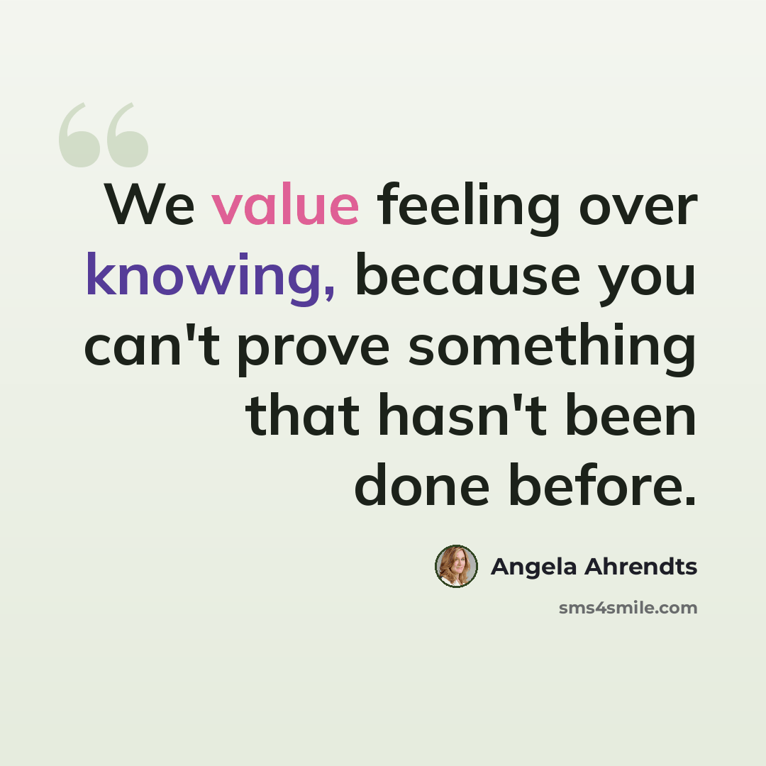 “We value feeling over knowing, because you can't prove something that hasn't been done before.” quote by Angela Ahrendts
