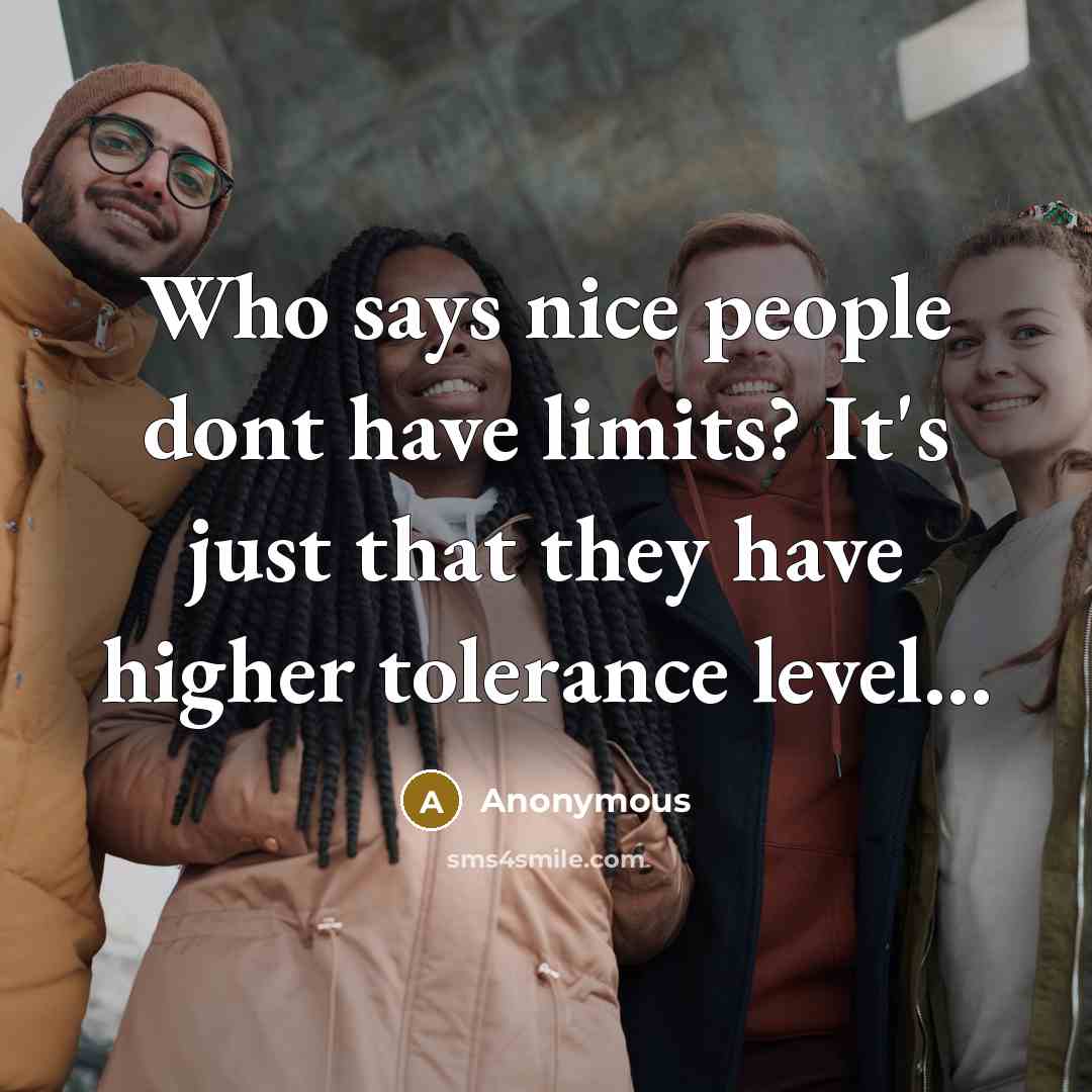 “Who says nice people dont have limits? It's just that they have higher tolerance level...” quote by Anonymous