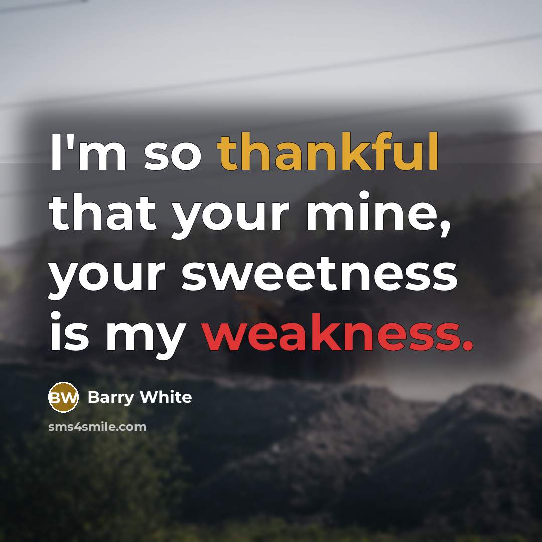 “I'm so thankful that your mine, your sweetness is my weakness.” quote by Barry White