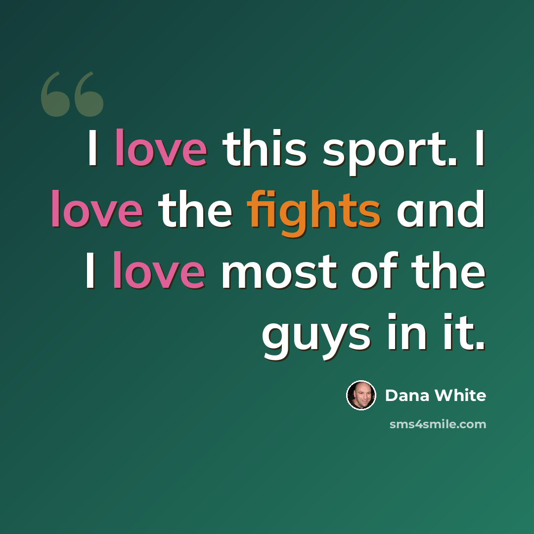 “I love this sport. I love the fights and I love most of the guys in it.” quote by Dana White