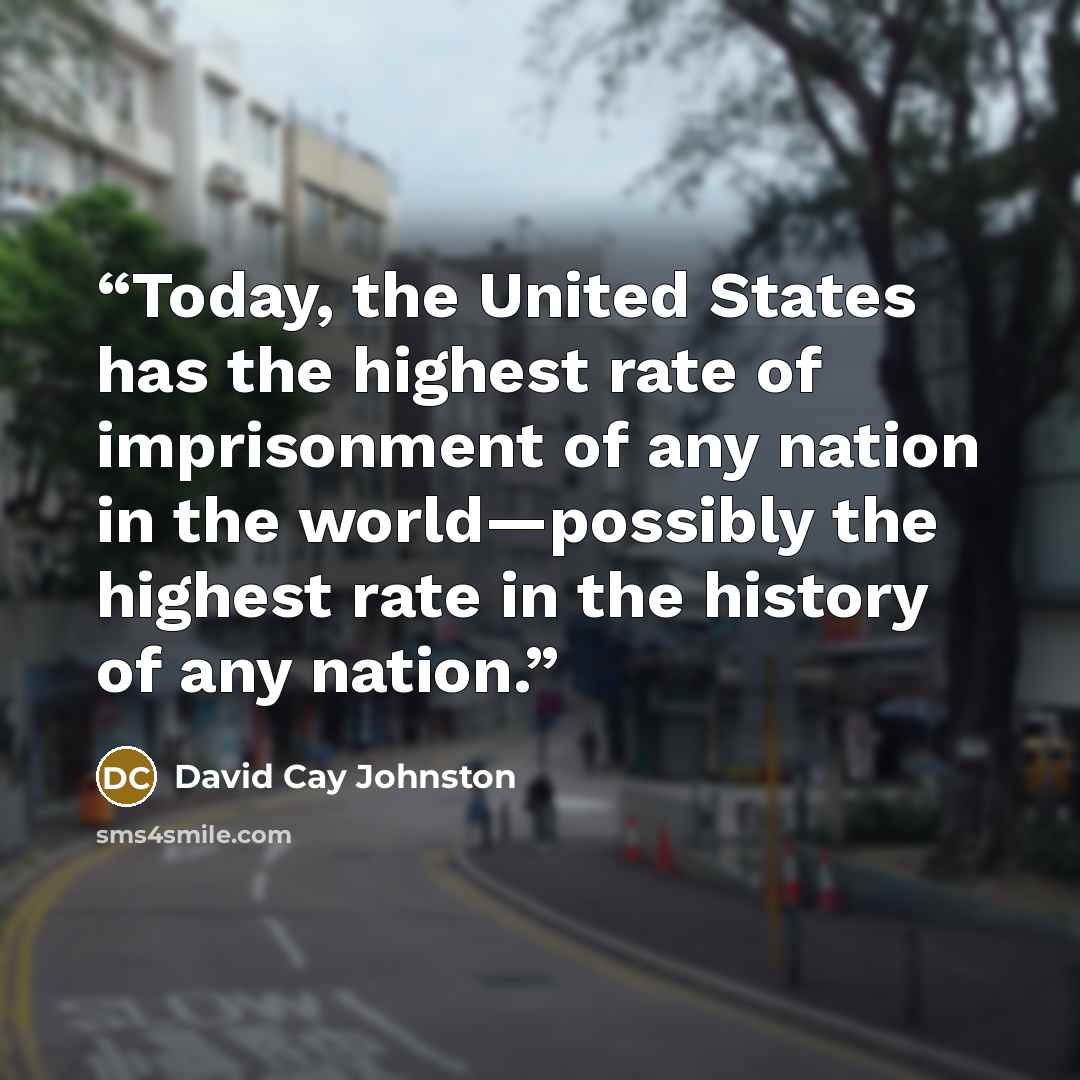 “Today, the United States has the highest rate of imprisonment of any nation in the world—possibly the highest rate in the history of any nation.” quote by David Cay Johnston