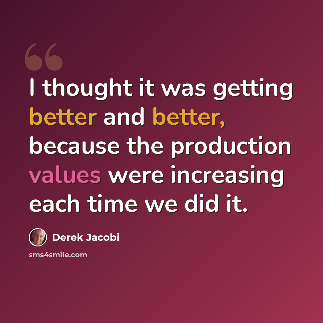 “I thought it was getting better and better, because the production values were increasing each time we did it.” quote by Derek Jacobi