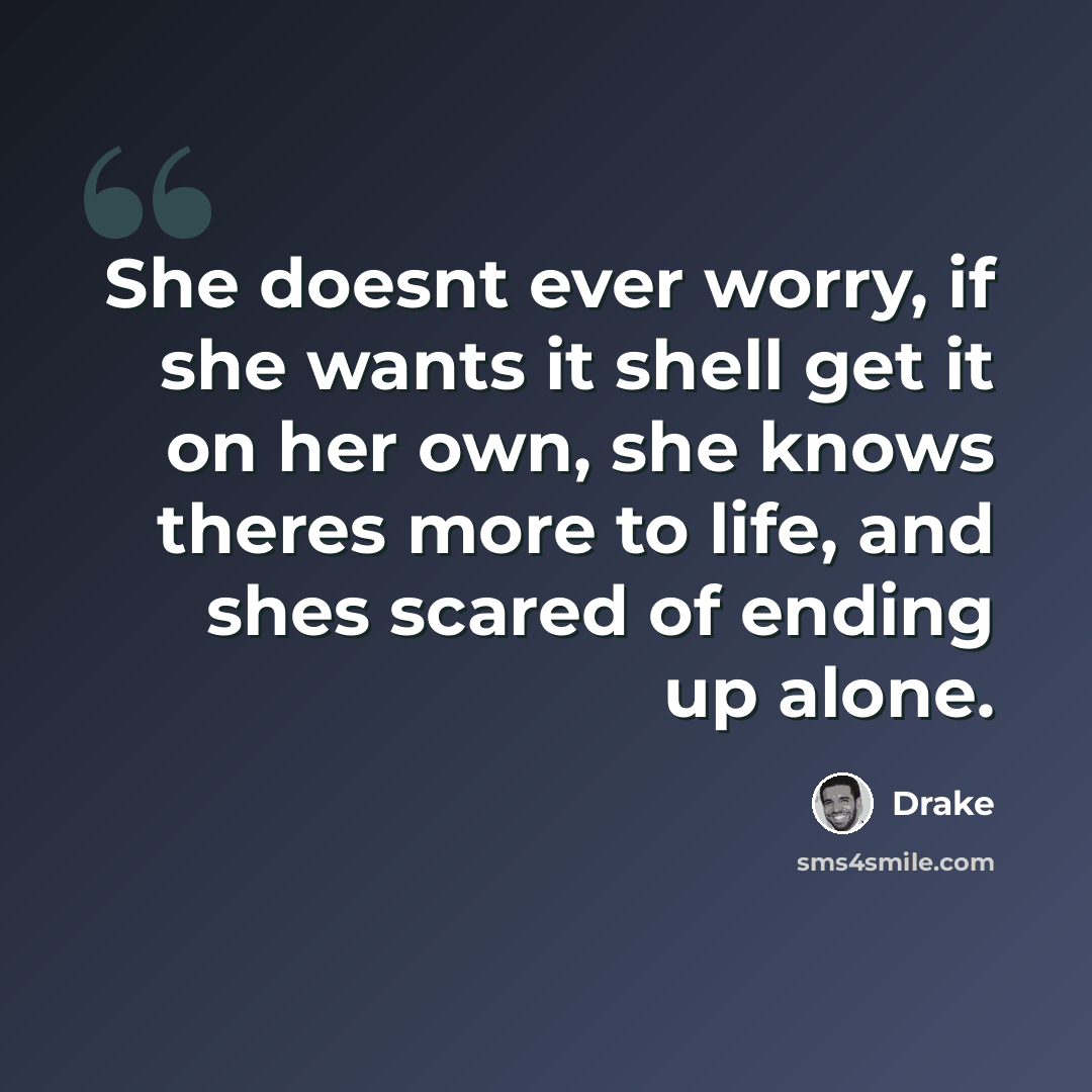 “She doesnt ever worry, if she wants it shell get it on her own, she knows theres more to life, and shes scared of ending up alone.” quote by Drake