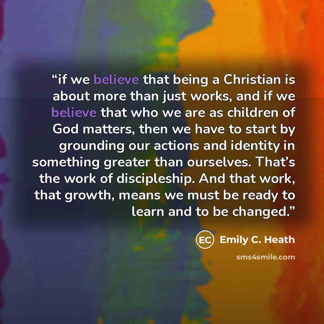 “if we believe that being a Christian is about more than just works, and if we believe that who we are as children of God matters, then we have to start by grounding our actions and identity in something greater than ourselves. That’s the work of discipleship. And that work, that growth, means we…” quote by Emily C. Heath