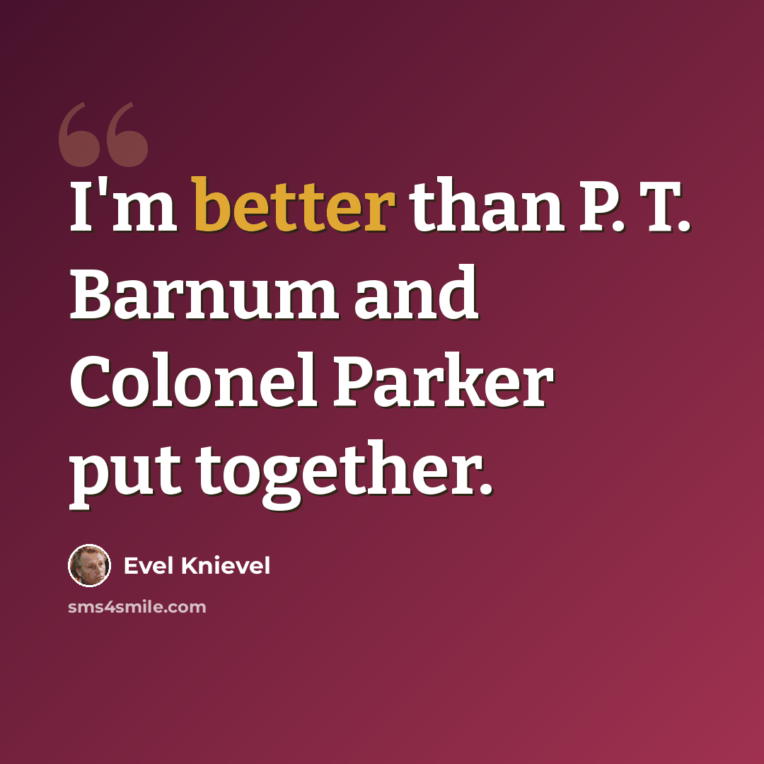 “I'm better than P. T. Barnum and Colonel Parker put together.” quote by Evel Knievel