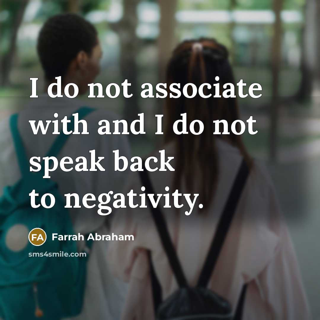 “I do not associate with and I do not speak back to negativity.” quote by Farrah Abraham