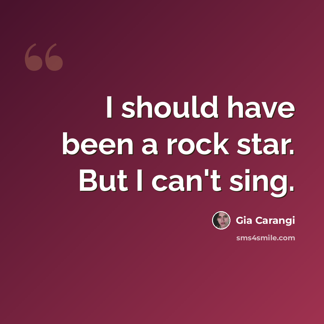 “I should have been a rock star. But I can't sing.” quote by Gia Carangi