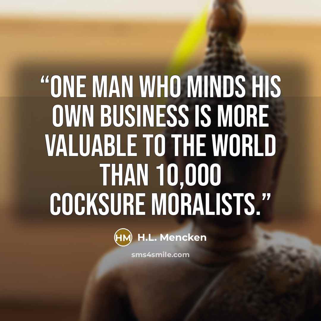 “One man who minds his own business is more valuable to the world than 10,000 cocksure moralists.” quote by H.L. Mencken