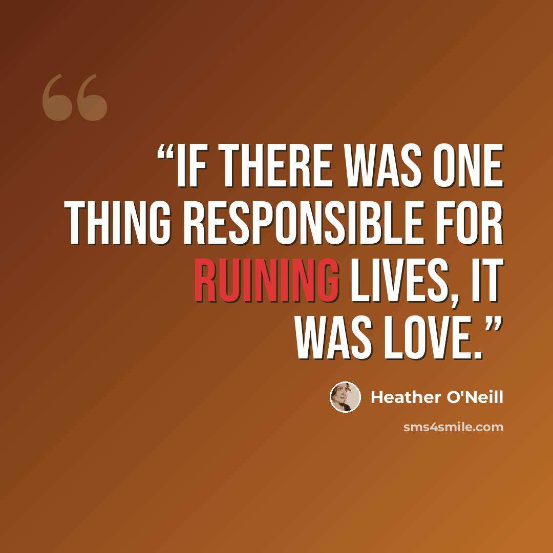 “If there was one thing responsible for ruining lives, it was love.” quote by Heather O'Neill