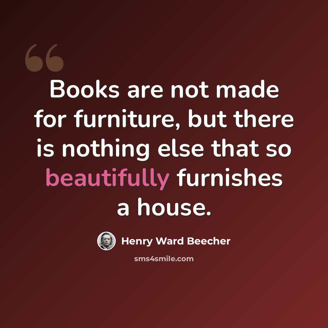 “Books are not made for furniture, but there is nothing else that so beautifully furnishes a house.” quote by Henry Ward Beecher