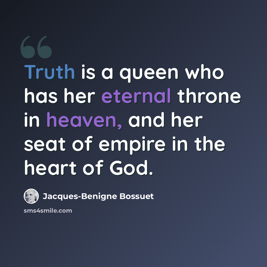 “Truth is a queen who has her eternal throne in heaven, and her seat of empire in the heart of God.” quote by Jacques-Benigne Bossuet