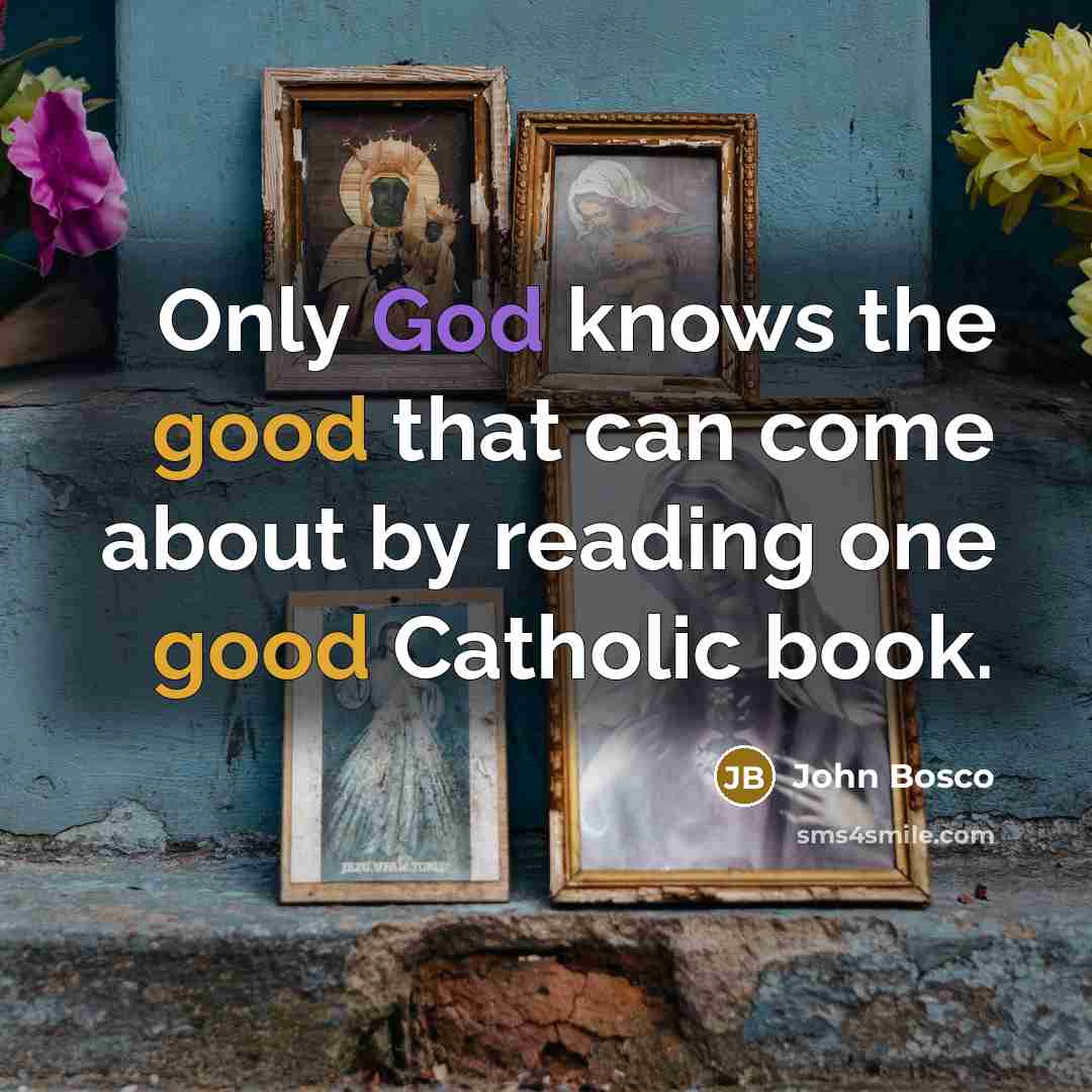 “Only God knows the good that can come about by reading one good Catholic book.” quote by John Bosco