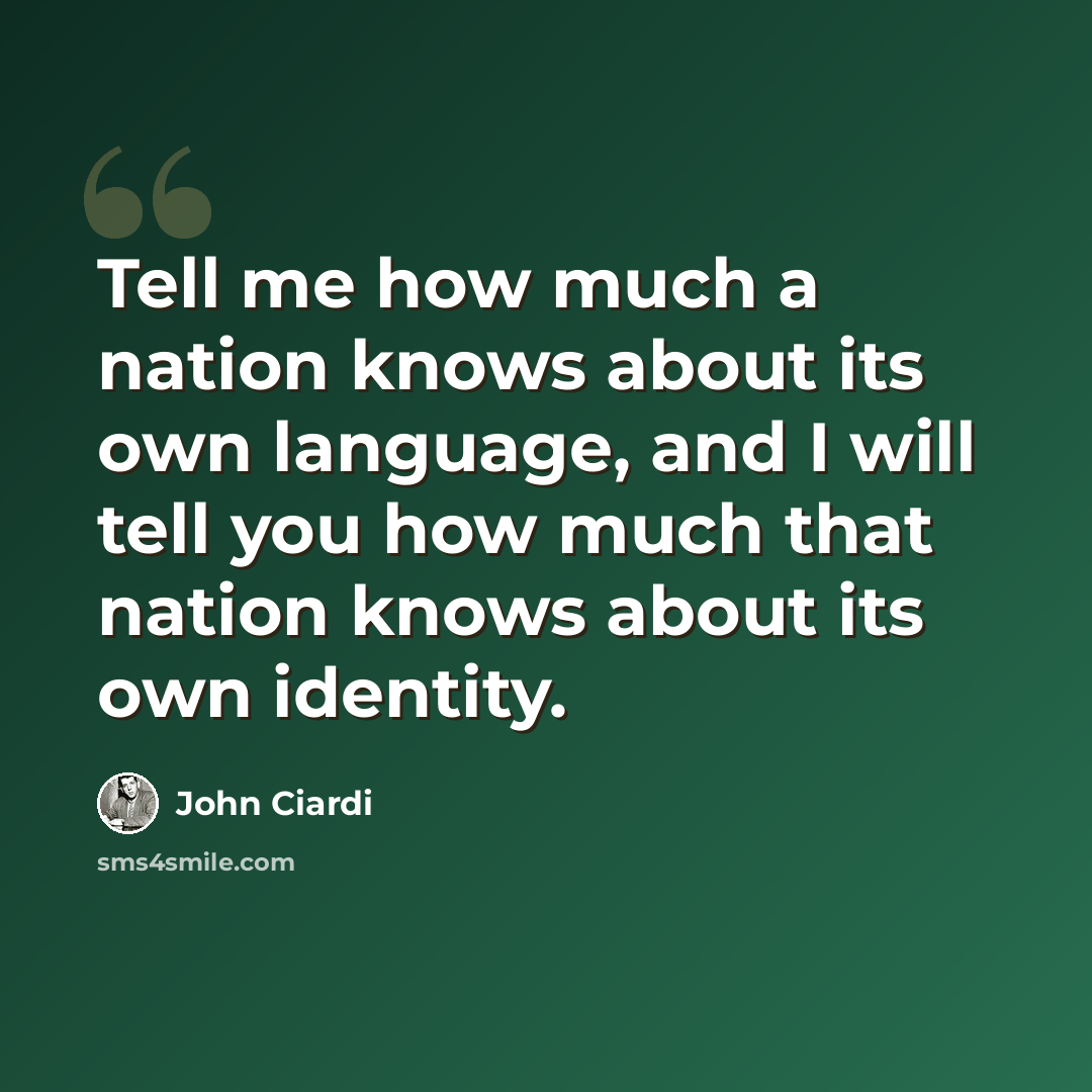 “Tell me how much a nation knows about its own language, and I will tell you how much that nation knows about its own identity.” quote by John Ciardi