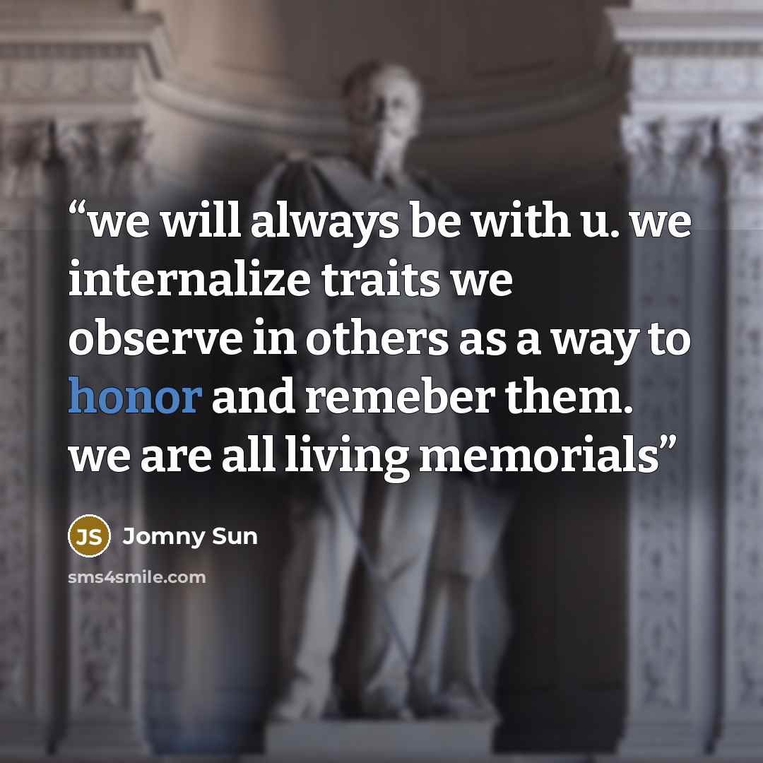 “we will always be with u. we internalize traits we observe in others as a way to honor and remeber them. we are all living memorials” quote by Jomny Sun