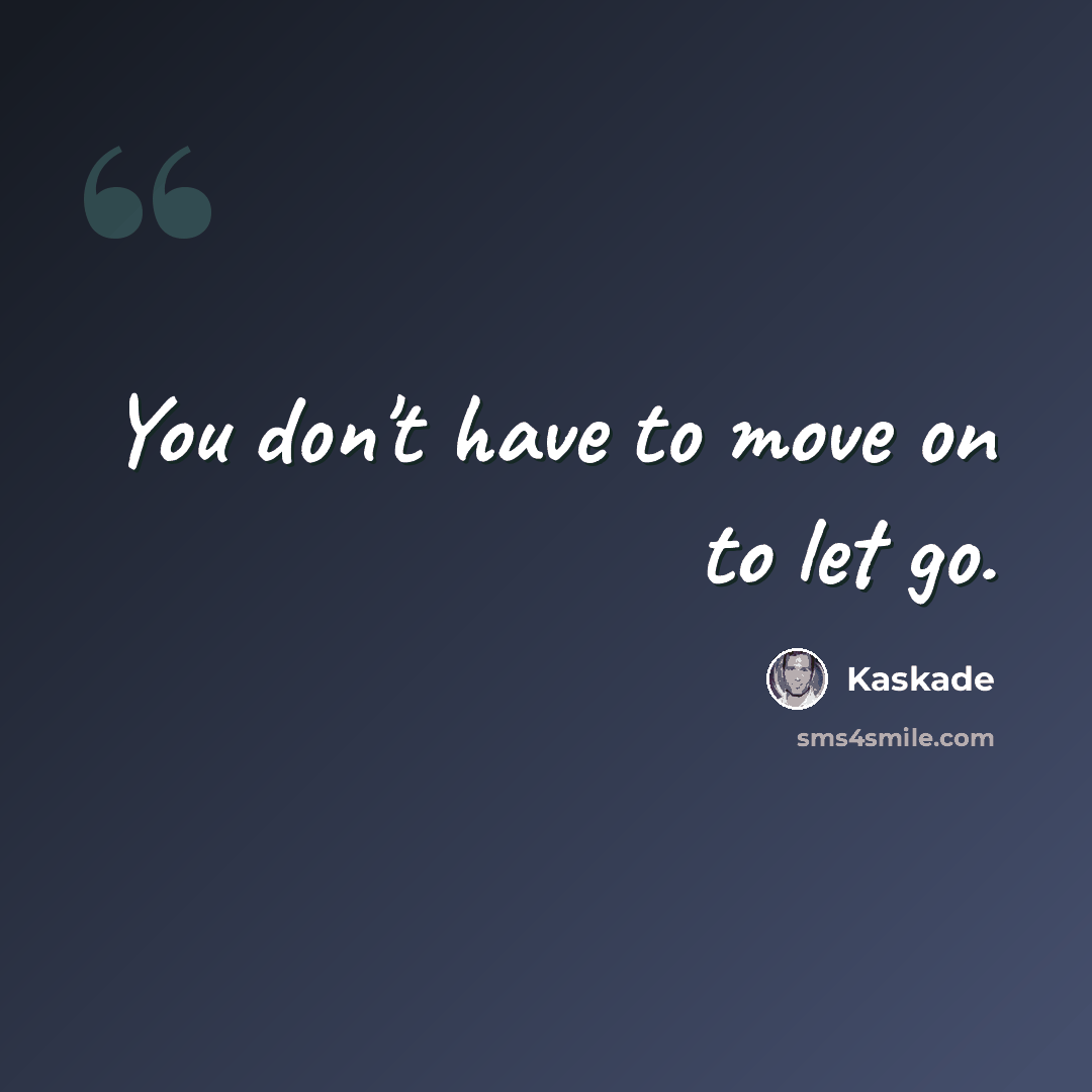 “You don't have to move on to let go.” quote by Kaskade