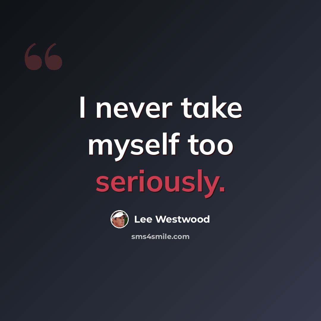 “I never take myself too seriously.” quote by Lee Westwood