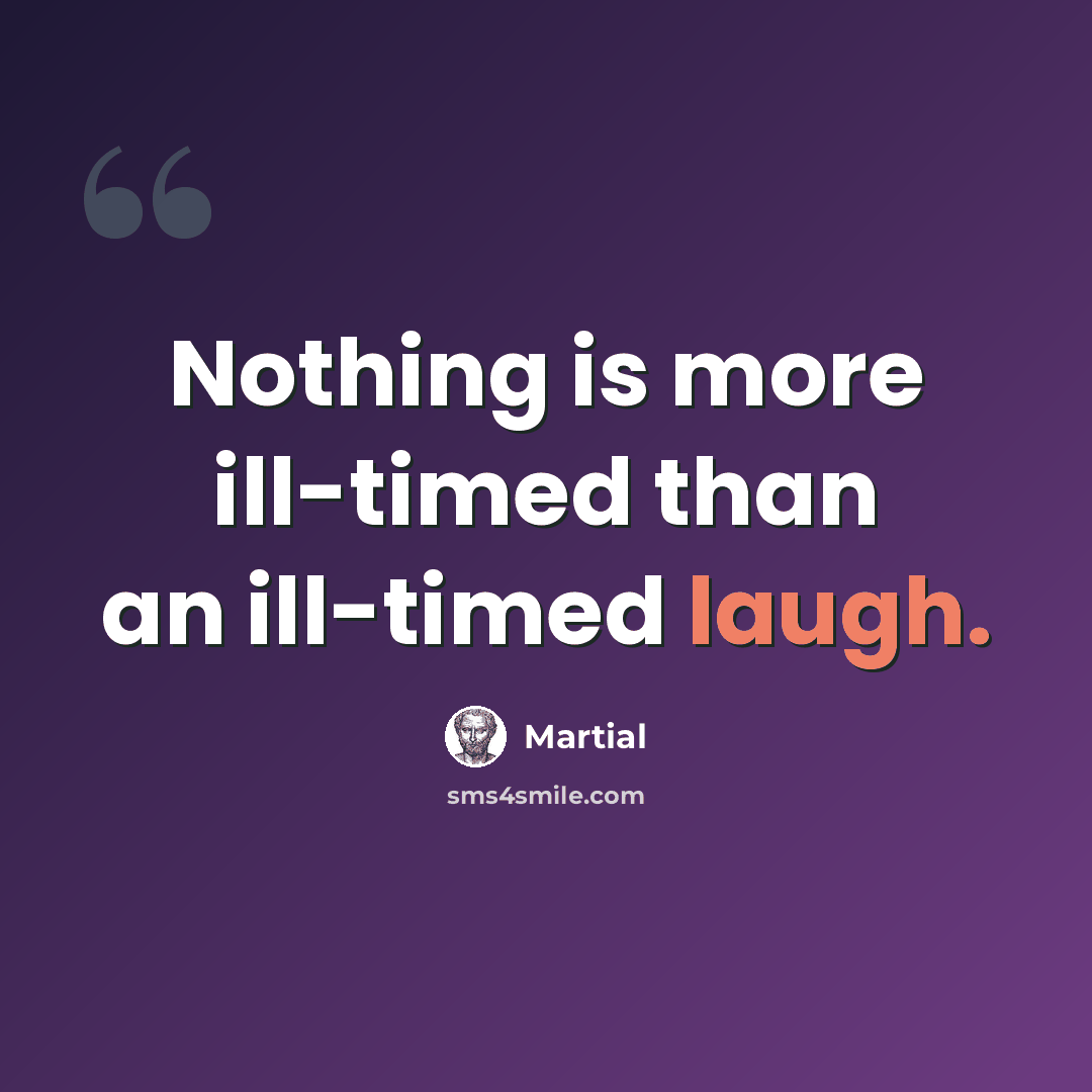 “Nothing is more ill-timed than an ill-timed laugh.” quote by Martial