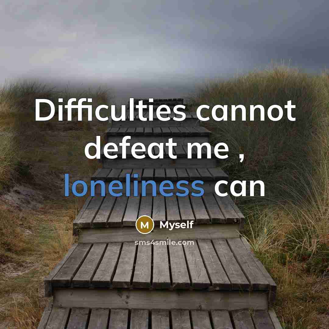 “Difficulties cannot defeat me , loneliness can” quote by Myself