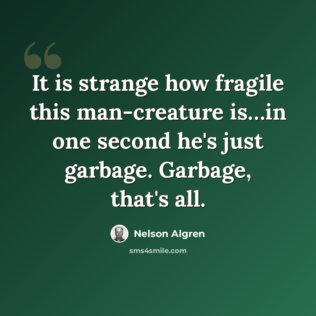 “It is strange how fragile this man-creature is…in one second he's just garbage. Garbage, that's all.” quote by Nelson Algren