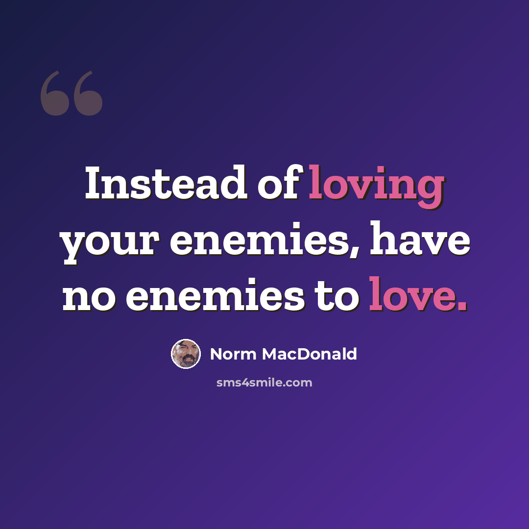 “Instead of loving your enemies, have no enemies to love.” quote by Norm MacDonald