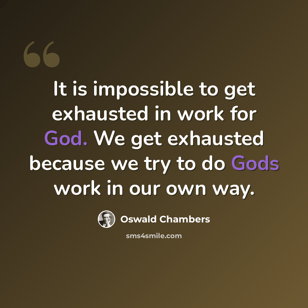 “It is impossible to get exhausted in work for God. We get exhausted because we try to do Gods work in our own way.” quote by Oswald Chambers