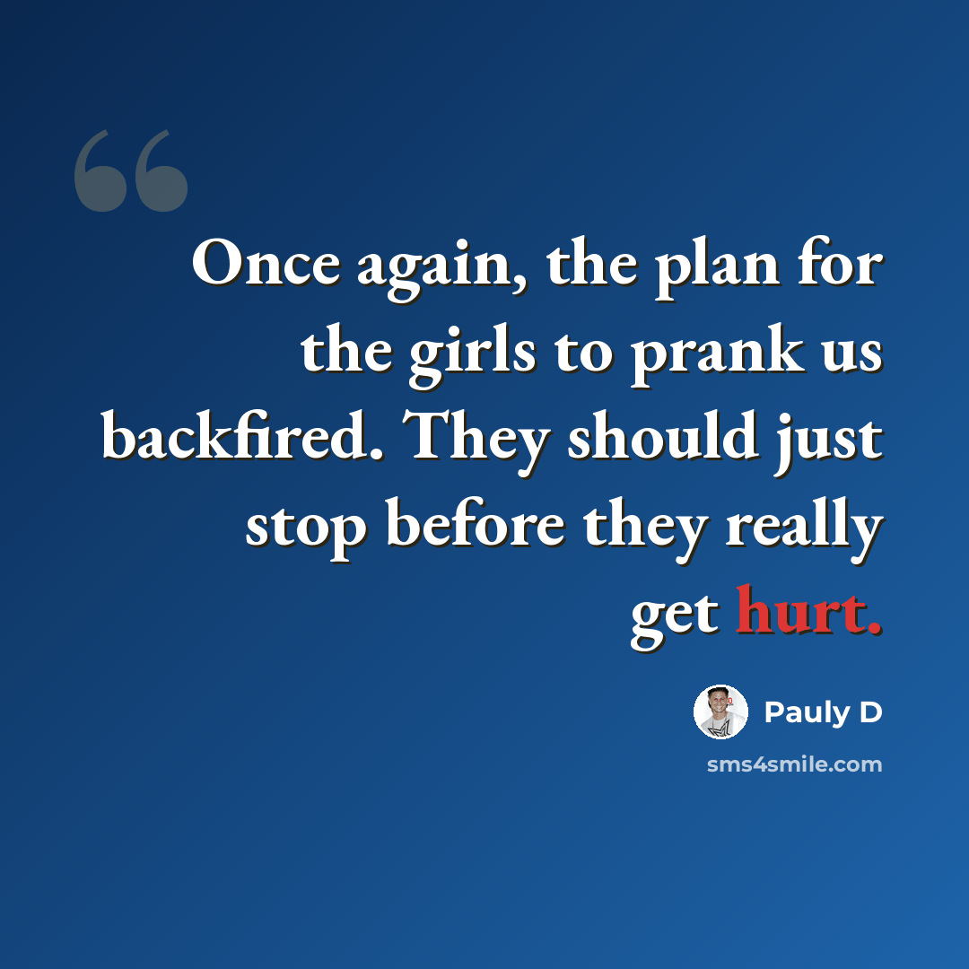 “Once again, the plan for the girls to prank us backfired. They should just stop before they really get hurt.” quote by Pauly D